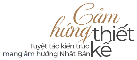 Cảm hứng thiết kế tuyệt tác kiến trúc mang âm hưởng Nhật Bản